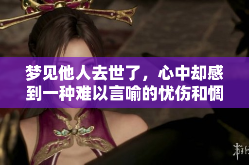 梦见他人去世了，心中却感到一种难以言喻的忧伤和惆怅