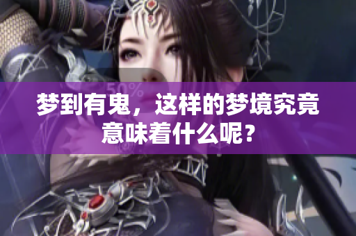 梦到有鬼，这样的梦境究竟意味着什么呢？