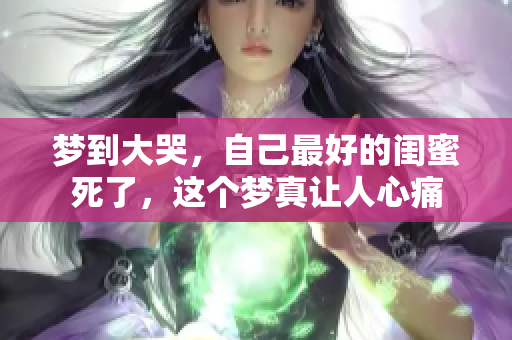 梦到大哭，自己最好的闺蜜死了，这个梦真让人心痛