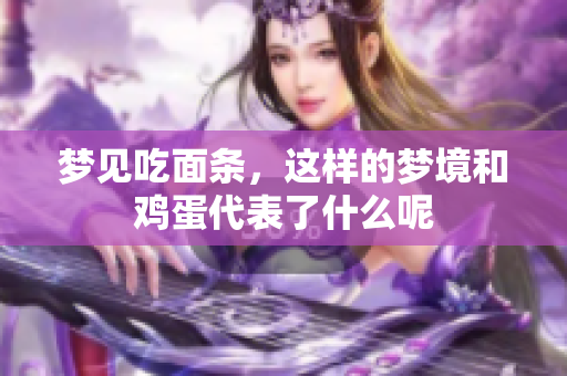 梦见吃面条，这样的梦境和鸡蛋代表了什么呢
