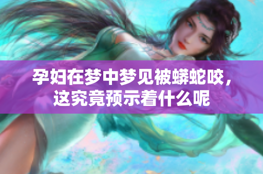 孕妇在梦中梦见被蟒蛇咬，这究竟预示着什么呢