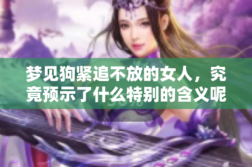 梦见狗紧追不放的女人，究竟预示了什么特别的含义呢