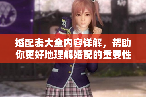 婚配表大全内容详解，帮助你更好地理解婚配的重要性与细节