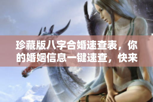 珍藏版八字合婚速查表，你的婚姻信息一键速查，快来了解吧！