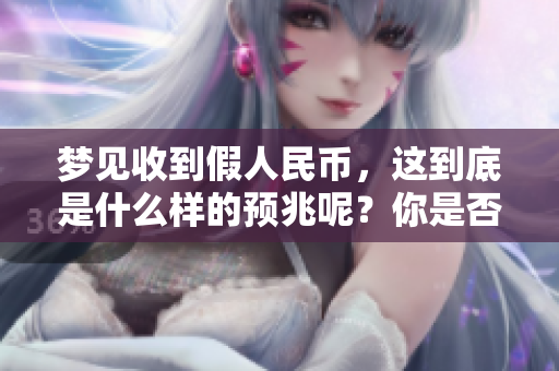 梦见收到假人民币，这到底是什么样的预兆呢？你是否也好奇呢？