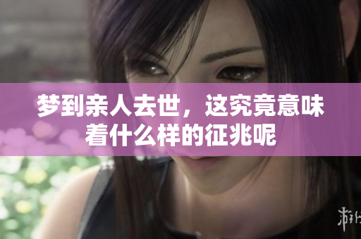 梦到亲人去世，这究竟意味着什么样的征兆呢