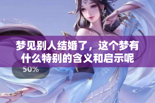梦见别人结婚了，这个梦有什么特别的含义和启示呢
