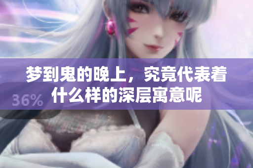 梦到鬼的晚上，究竟代表着什么样的深层寓意呢