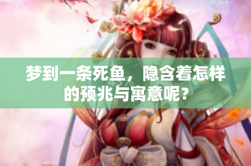 梦到一条死鱼，隐含着怎样的预兆与寓意呢？