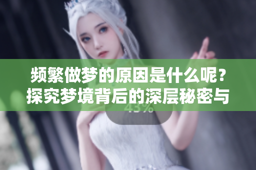 频繁做梦的原因是什么呢？探究梦境背后的深层秘密与影响