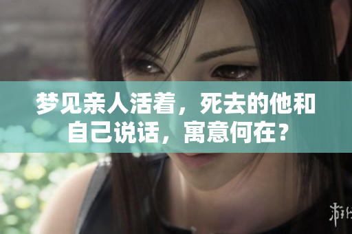 梦见亲人活着，死去的他和自己说话，寓意何在？