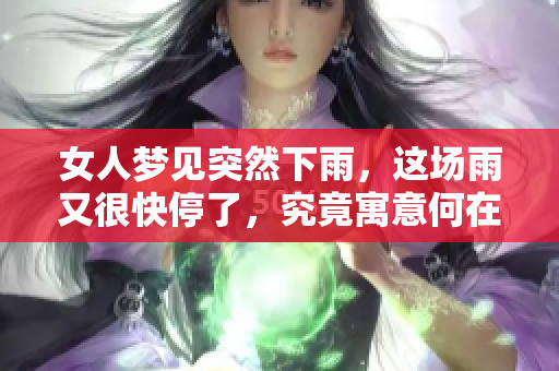 女人梦见突然下雨，这场雨又很快停了，究竟寓意何在呢