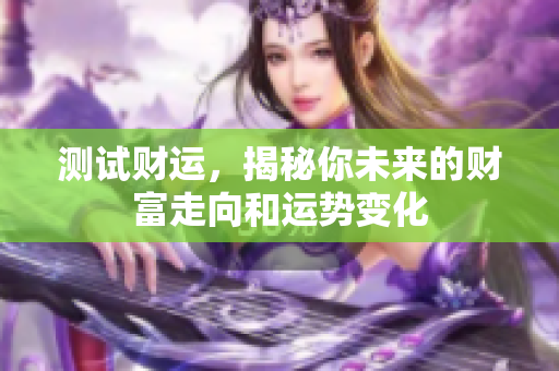 测试财运，揭秘你未来的财富走向和运势变化