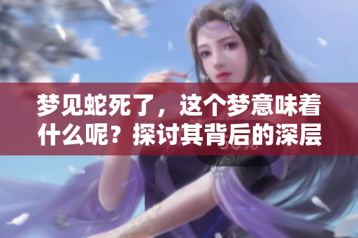 梦见蛇死了，这个梦意味着什么呢？探讨其背后的深层意义。
