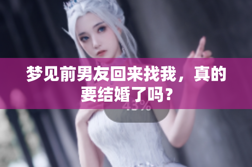 梦见前男友回来找我，真的要结婚了吗？
