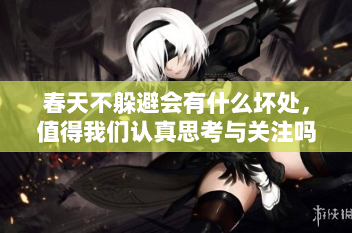 春天不躲避会有什么坏处，值得我们认真思考与关注吗？