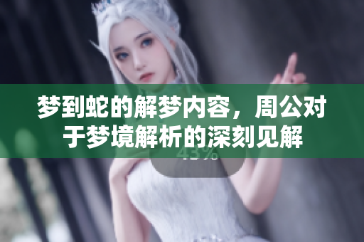 梦到蛇的解梦内容，周公对于梦境解析的深刻见解