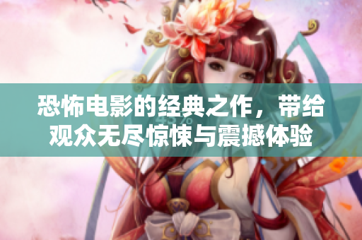 恐怖电影的经典之作，带给观众无尽惊悚与震撼体验
