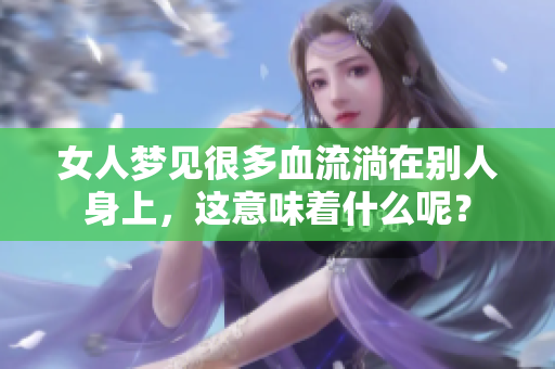 女人梦见很多血流淌在别人身上，这意味着什么呢？