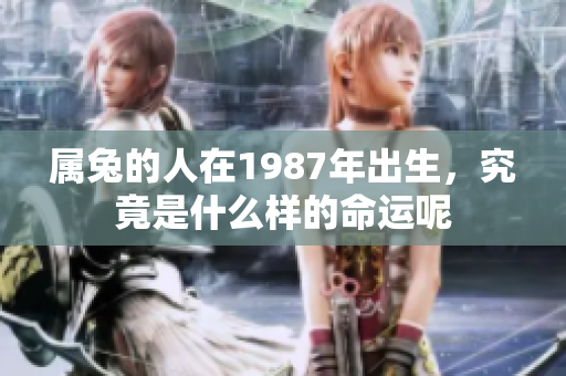 属兔的人在1987年出生，究竟是什么样的命运呢