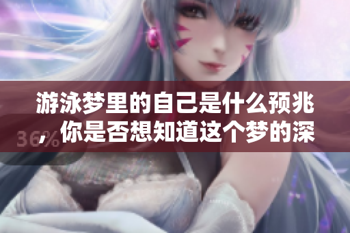 游泳梦里的自己是什么预兆，你是否想知道这个梦的深层含义呢
