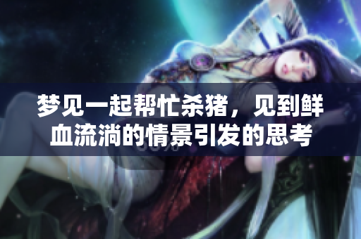 梦见一起帮忙杀猪，见到鲜血流淌的情景引发的思考