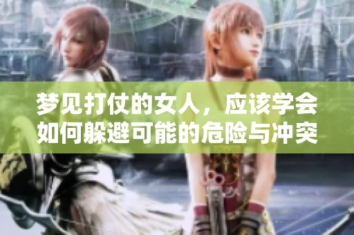 梦见打仗的女人，应该学会如何躲避可能的危险与冲突。