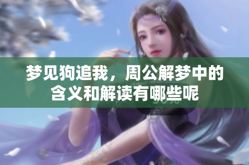 梦见狗追我，周公解梦中的含义和解读有哪些呢