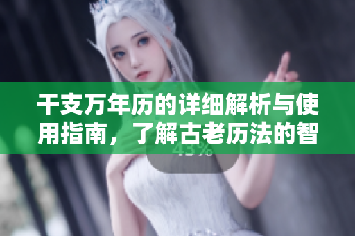 干支万年历的详细解析与使用指南，了解古老历法的智慧与魅力
