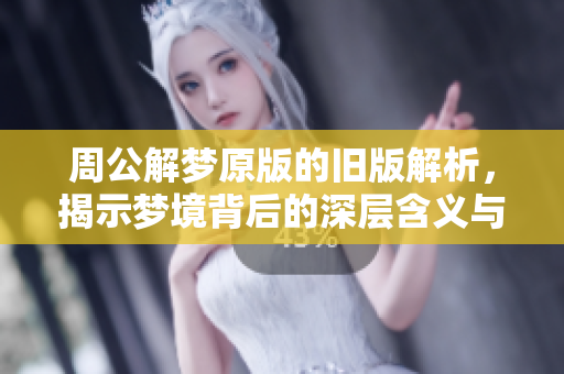 周公解梦原版的旧版解析，揭示梦境背后的深层含义与启示