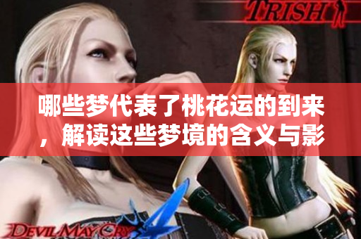 哪些梦代表了桃花运的到来，解读这些梦境的含义与影响