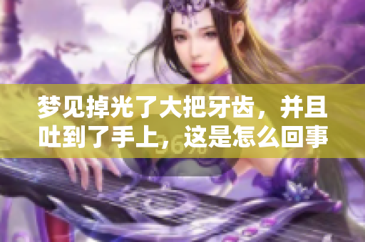 梦见掉光了大把牙齿，并且吐到了手上，这是怎么回事呢