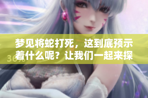 梦见将蛇打死，这到底预示着什么呢？让我们一起来探讨这个有趣的梦境。