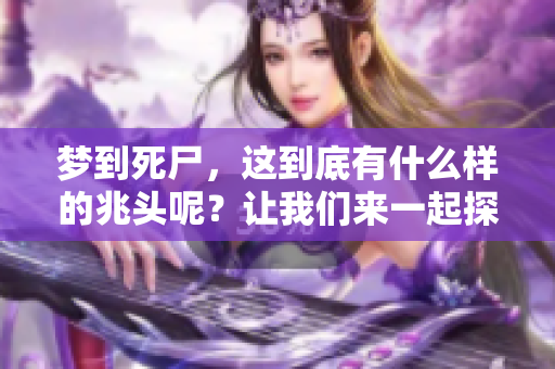 梦到死尸，这到底有什么样的兆头呢？让我们来一起探讨一下。