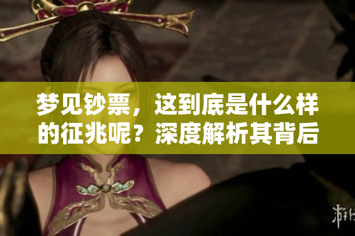 梦见钞票，这到底是什么样的征兆呢？深度解析其背后的含义与启示。