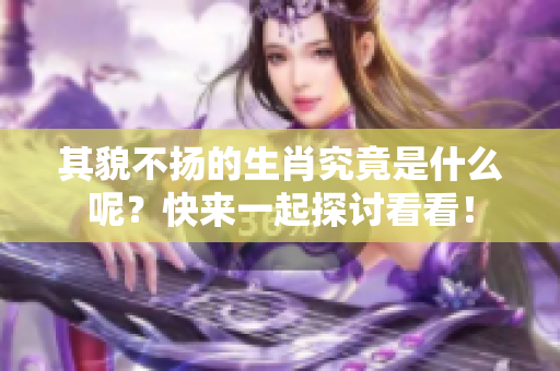 其貌不扬的生肖究竟是什么呢？快来一起探讨看看！