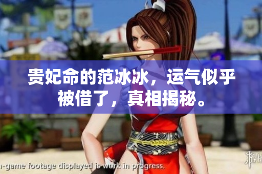贵妃命的范冰冰，运气似乎被借了，真相揭秘。