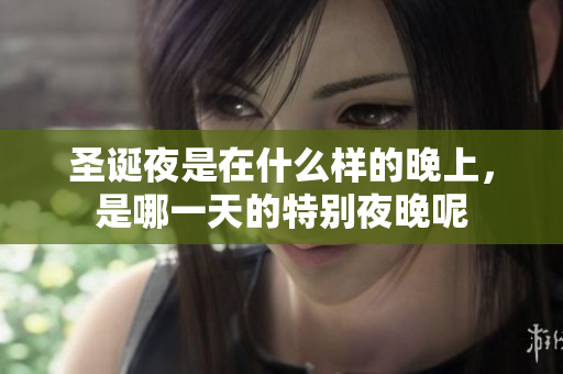 圣诞夜是在什么样的晚上，是哪一天的特别夜晚呢