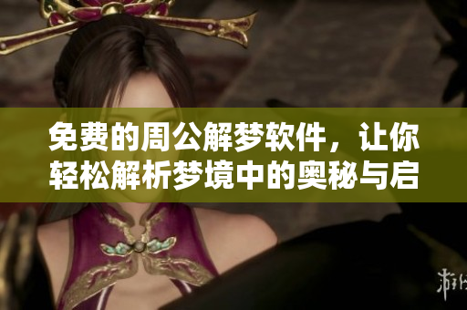 免费的周公解梦软件，让你轻松解析梦境中的奥秘与启示