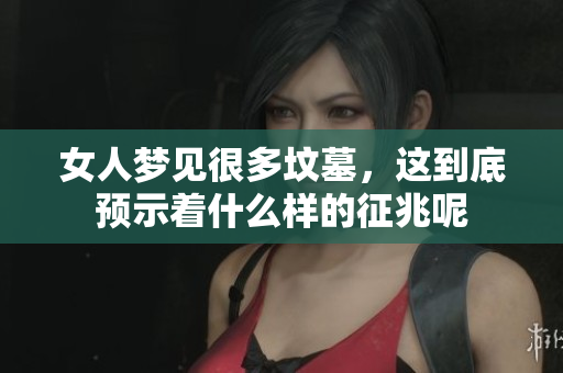 女人梦见很多坟墓，这到底预示着什么样的征兆呢