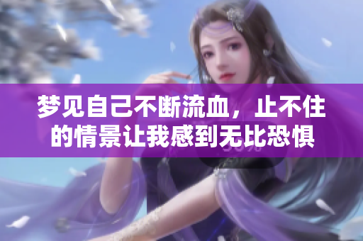 梦见自己不断流血，止不住的情景让我感到无比恐惧