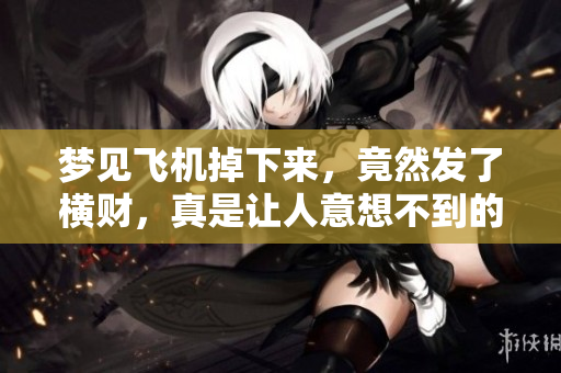 梦见飞机掉下来，竟然发了横财，真是让人意想不到的好运气
