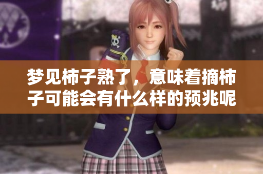 梦见柿子熟了，意味着摘柿子可能会有什么样的预兆呢