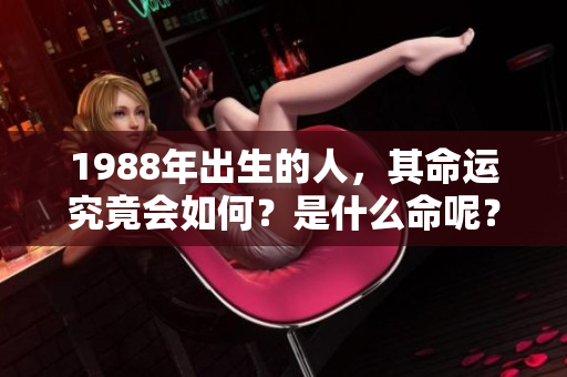 1988年出生的人，其命运究竟会如何？是什么命呢？