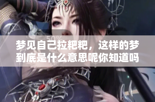 梦见自己拉粑粑，这样的梦到底是什么意思呢你知道吗