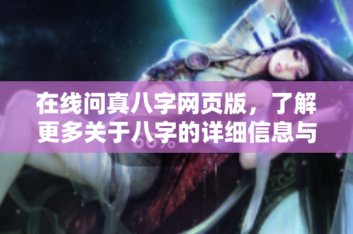 在线问真八字网页版，了解更多关于八字的详细信息与分析