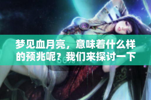 梦见血月亮，意味着什么样的预兆呢？我们来探讨一下其中的含义。