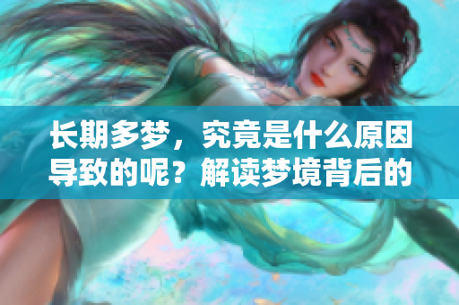 长期多梦，究竟是什么原因导致的呢？解读梦境背后的深层原因。