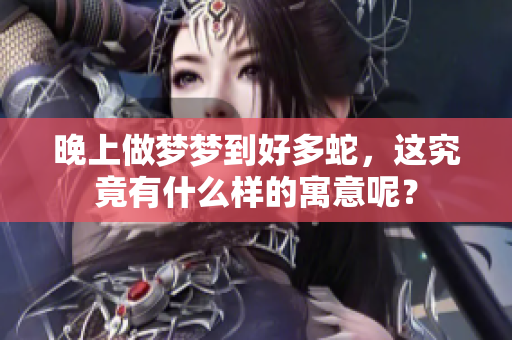 晚上做梦梦到好多蛇，这究竟有什么样的寓意呢？
