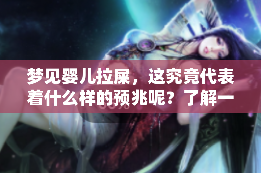 梦见婴儿拉屎，这究竟代表着什么样的预兆呢？了解一下相关解析吧！